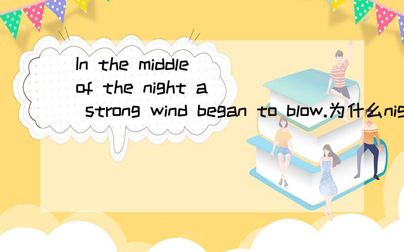 In the middle of the night a strong wind began to blow.为什么night前面+THE为什么STRONG WIND前面+a?