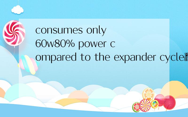 consumes only 60w80% power compared to the expander cycle翻译