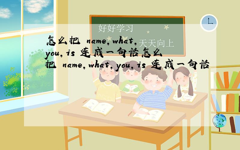 怎么把 name,what,you,is 连成一句话怎么把 name,what,you,is 连成一句话