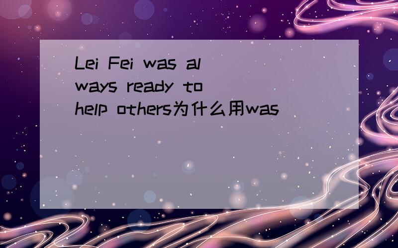 Lei Fei was always ready to help others为什么用was