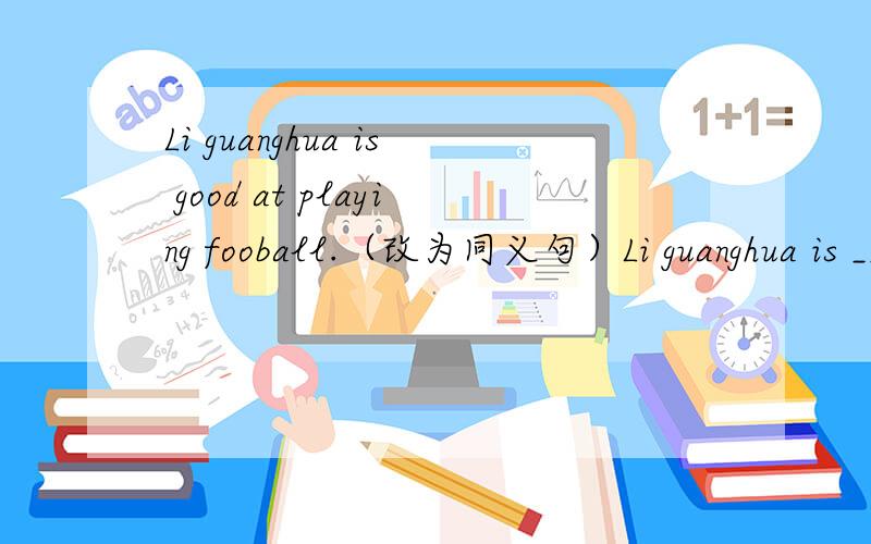 Li guanghua is good at playing fooball.（改为同义句）Li guanghua is ___ very___ ___ ___.