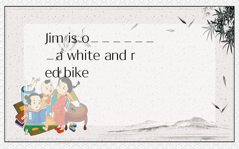 Jim is o_______a white and red bike