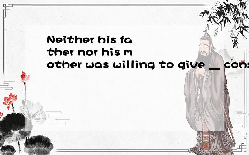 Neither his father nor his mother was willing to give __ consent to the marriage.A.their B.her C.one's D.his