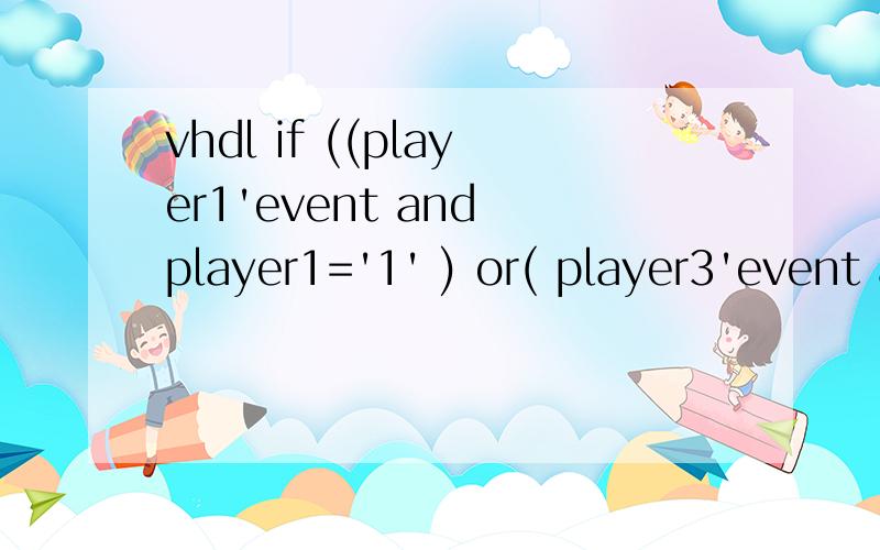 vhdl if ((player1'event and player1='1' ) or( player3'event and player3='1')) then 这句话错在哪