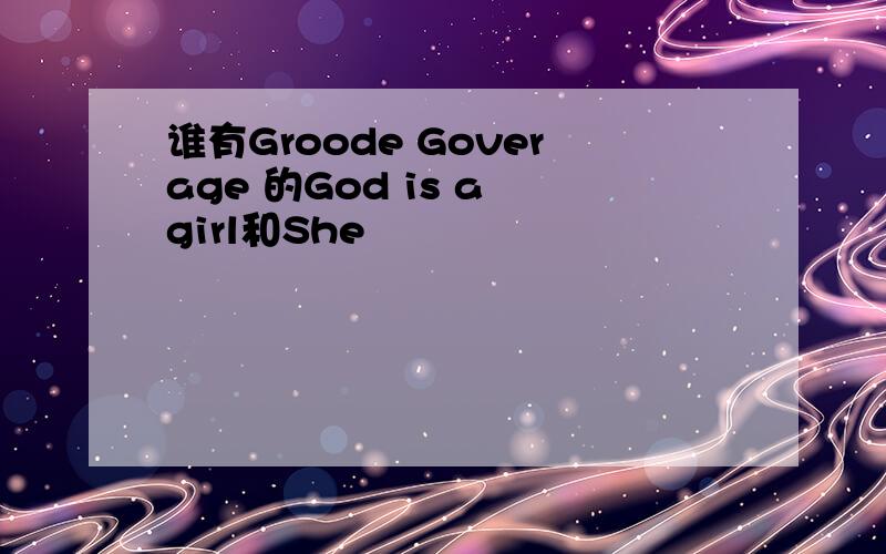 谁有Groode Goverage 的God is a girl和She