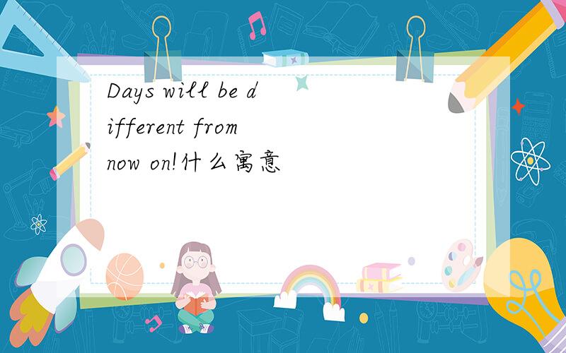 Days will be different from now on!什么寓意