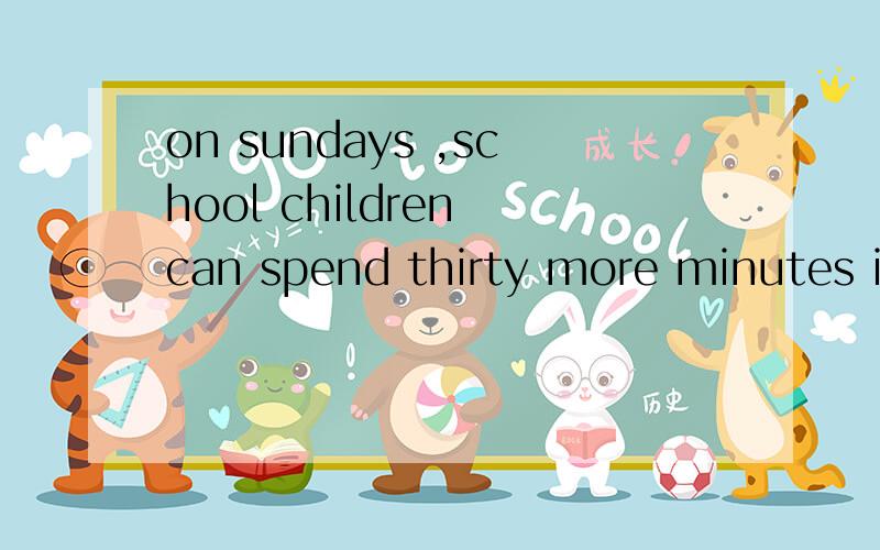 on sundays ,school children can spend thirty more minutes in bed 这句话对吗