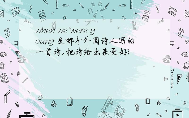 when we were young 是哪个外国诗人写的一首诗,把诗给出来更好?