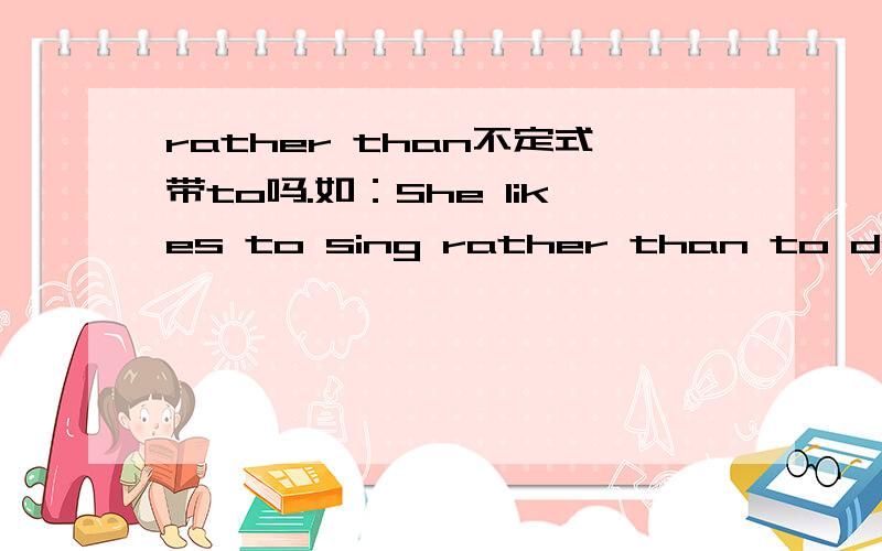 rather than不定式带to吗.如：She likes to sing rather than to dance.还是去掉to