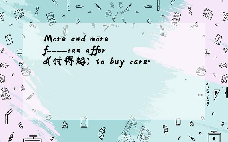 More and more f____can afford(付得起） to buy cars.