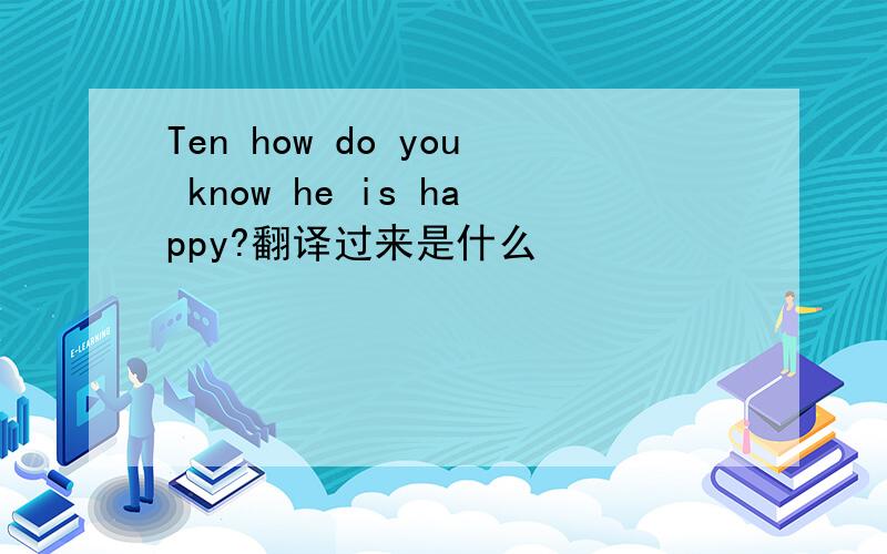 Ten how do you know he is happy?翻译过来是什么