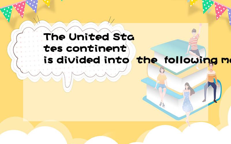 The United States continent is divided into  the  following major parts:_,_,_,_,_and_