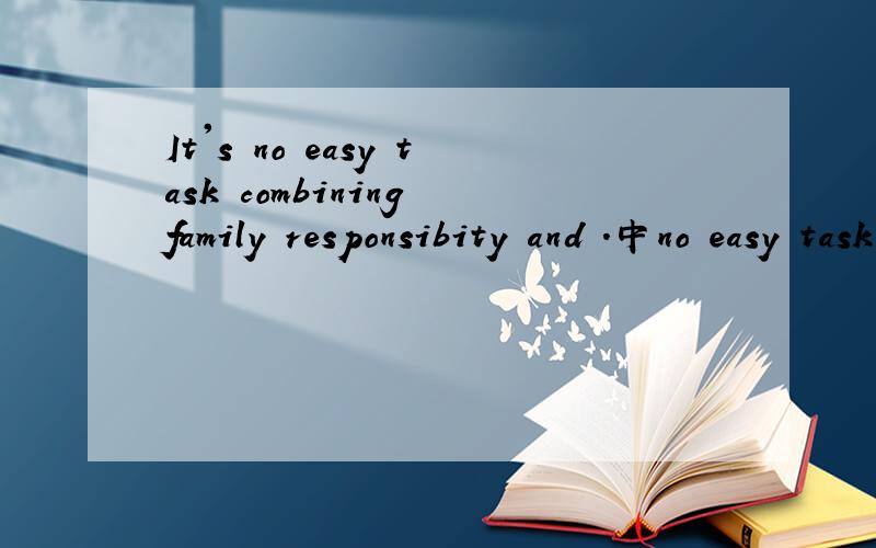 It's no easy task combining family responsibity and .中no easy task combining的语法是什么?
