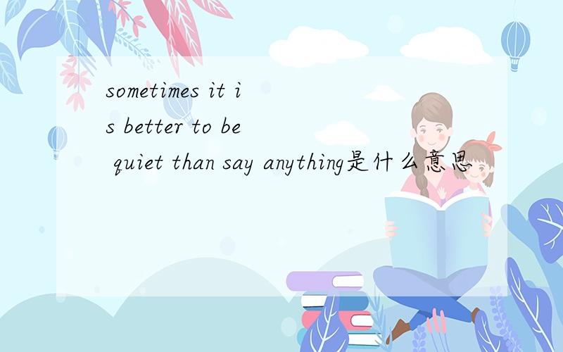 sometimes it is better to be quiet than say anything是什么意思