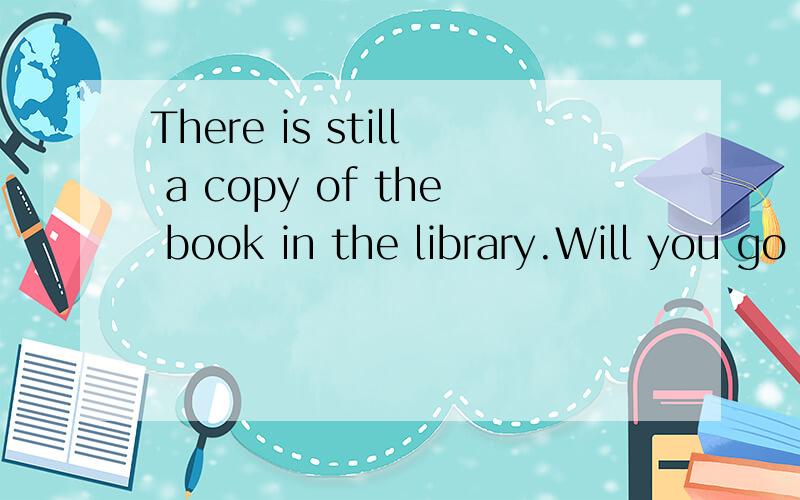 There is still a copy of the book in the library.Will you go and borrow ___?No i'd rather buy___in the bookstoreA one;one B it;one C it'it D one;it请说明一下为什么