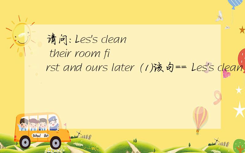 请问：Les's clean their room first and ours later （1）该句== Les's clean their room first and our room later （2）但我不知道该句中的：主语、谓语、表语、定语分别是什么呀?