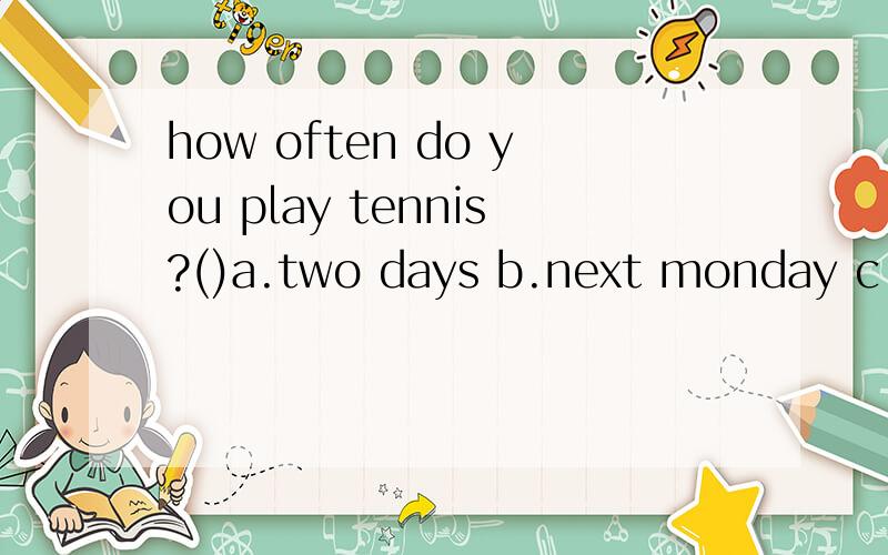 how often do you play tennis?()a.two days b.next monday c.twice a week