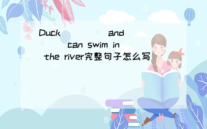 Duck_____and_____can swim in the river完整句子怎么写