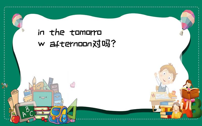 in the tomorrow afternoon对吗?