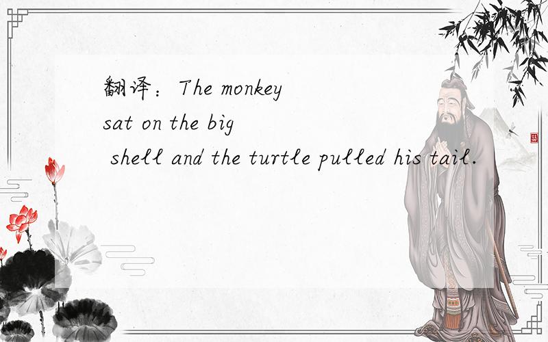 翻译：The monkey sat on the big shell and the turtle pulled his tail.