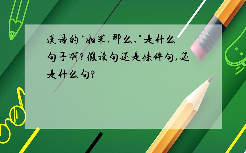 汉语的“如果,那么,”是什么句子啊?假设句还是条件句,还是什么句?