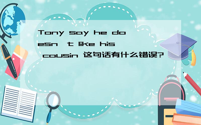 Tony say he doesn't like his cousin 这句话有什么错误?