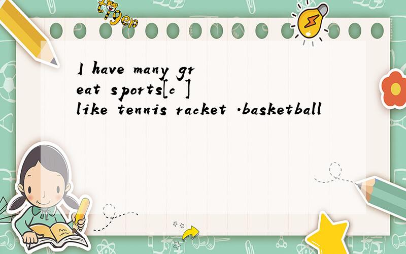 I have many great sports[c ]like tennis racket .basketball