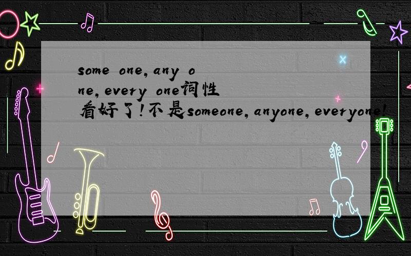 some one,any one,every one词性看好了!不是someone,anyone,everyone!