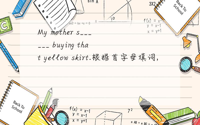 My mother s______ buying that yellow skirt.根据首字母填词,