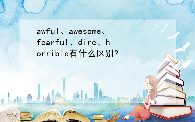 awful、awesome、fearful、dire、horrible有什么区别?