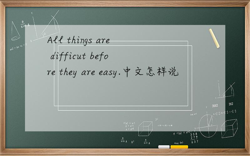 All things are difficut before they are easy.中文怎样说