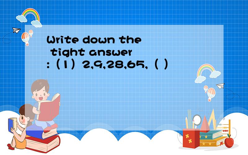 Write down the tight answer :（1）2,9,28,65,（ ）