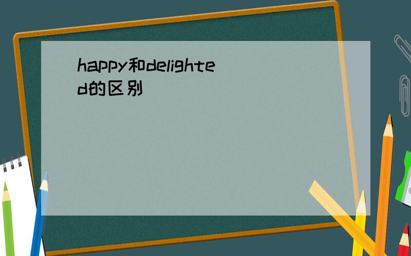 happy和delighted的区别