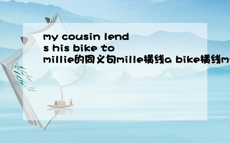 my cousin lends his bike to millie的同义句mille横线a bike横线my cousin