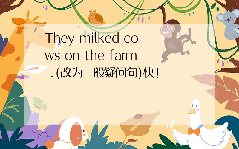 They milked cows on the farm .(改为一般疑问句)快!