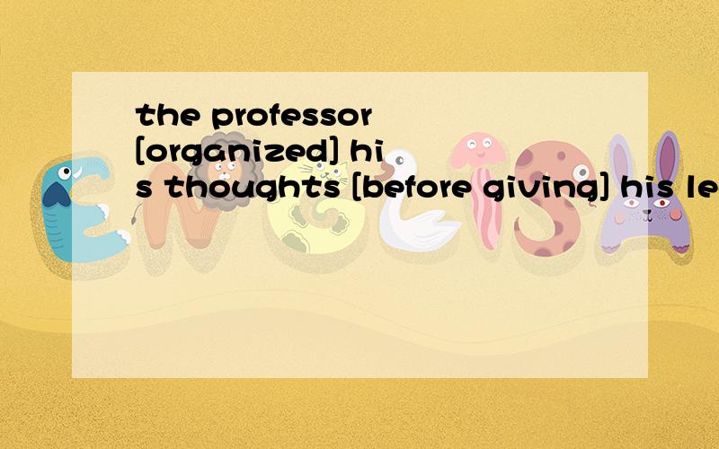 the professor [organized] his thoughts [before giving] his lecture[] 中做什么成分
