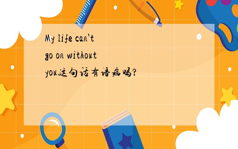 My life can't go on without you这句话有语病吗?