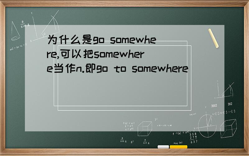为什么是go somewhere,可以把somewhere当作n.即go to somewhere