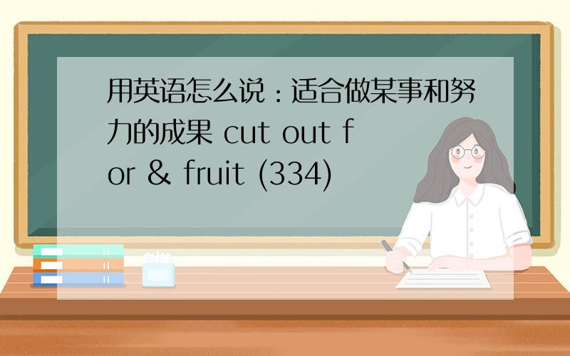 用英语怎么说：适合做某事和努力的成果 cut out for & fruit (334)