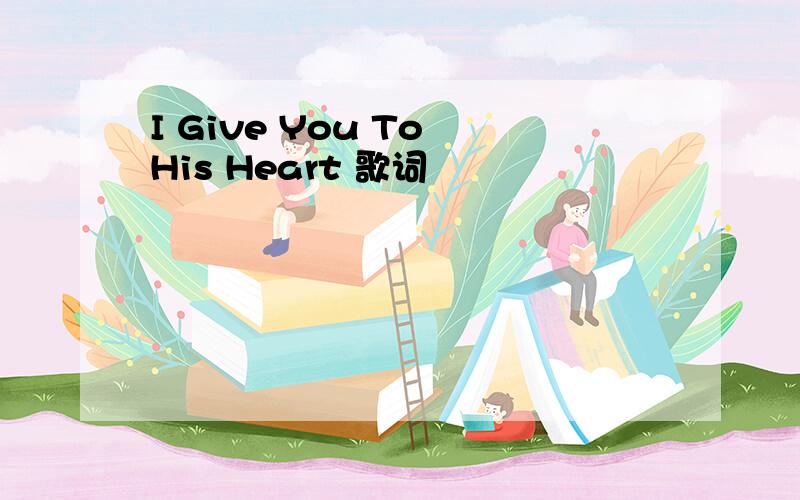 I Give You To His Heart 歌词