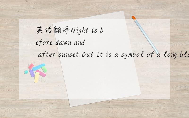 英语翻译Night is before dawn and after sunset.But It is a symbol of a long black or the forthcoming white?I just know the darkest hour is nearest the dawn……