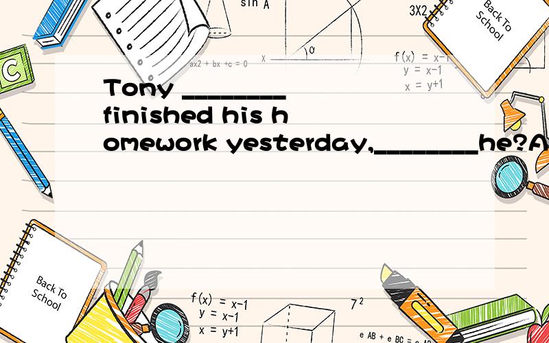 Tony ________ finished his homework yesterday,________he?A.must ;mustn't B.must have ;mustn't C.must ;didn't D.must have;didn't;选择哪一项,请说出原因