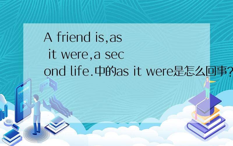 A friend is,as it were,a second life.中的as it were是怎么回事?