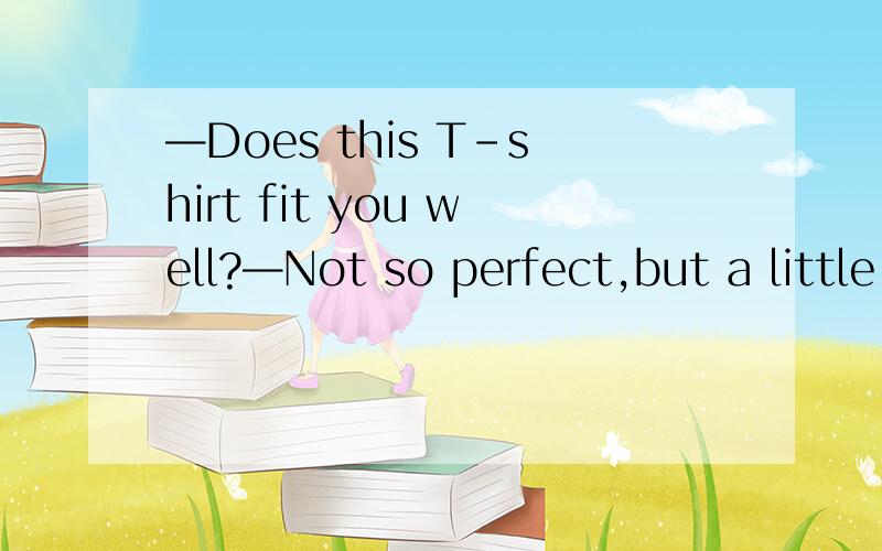 —Does this T-shirt fit you well?—Not so perfect,but a little tight ____ the shoulders.A.at B.on C.to D.across 为什么选D?