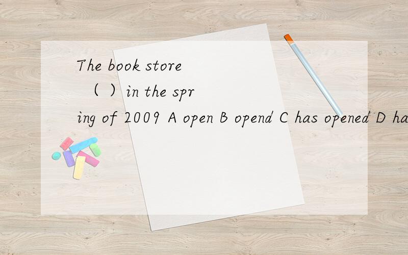 The book store （ ）in the spring of 2009 A open B opend C has opened D has been open
