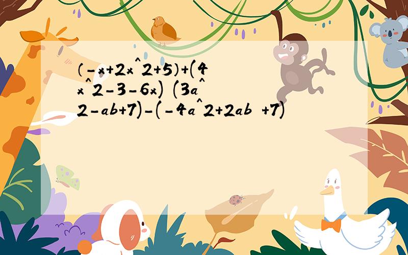 （-x+2x^2+5）+(4x^2-3-6x) (3a^2-ab+7)-(-4a^2+2ab +7)