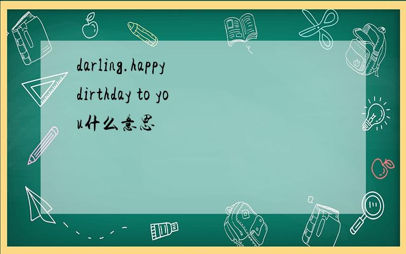 darling.happy dirthday to you什么意思