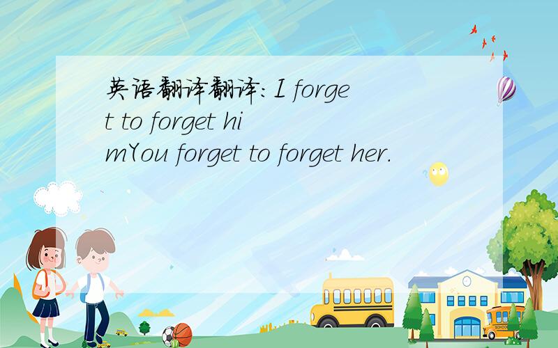 英语翻译翻译：I forget to forget himYou forget to forget her.