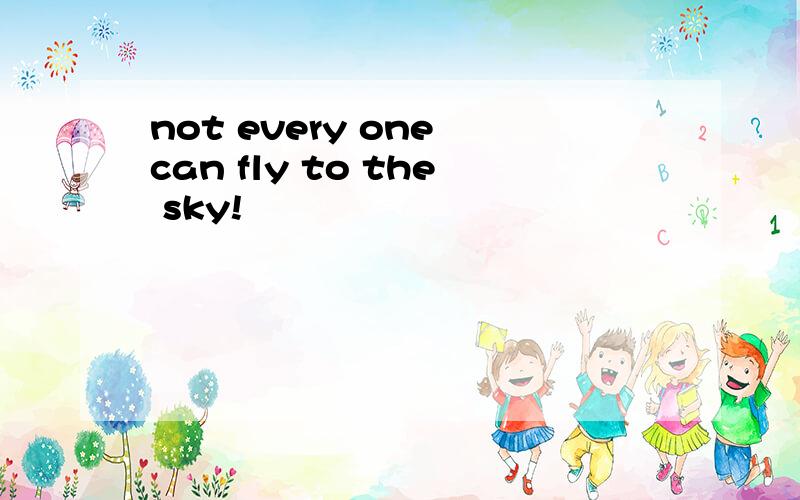 not every one can fly to the sky!