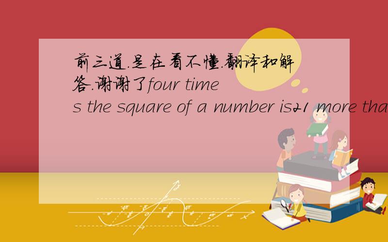 前三道.是在看不懂.翻译和解答.谢谢了four times the square of a number is21 more than eight times the number .what is the number?